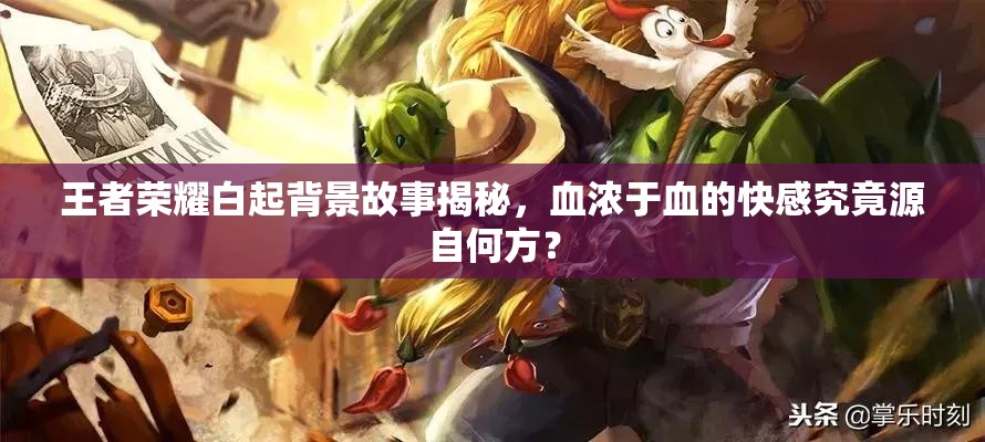 王者荣耀白起背景故事揭秘，血浓于血的快感究竟源自何方？