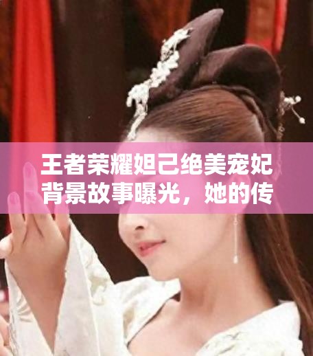 王者荣耀妲己绝美宠妃背景故事曝光，她的传奇重生究竟隐藏何秘密？