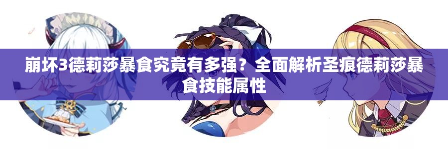崩坏3德莉莎暴食究竟有多强？全面解析圣痕德莉莎暴食技能属性