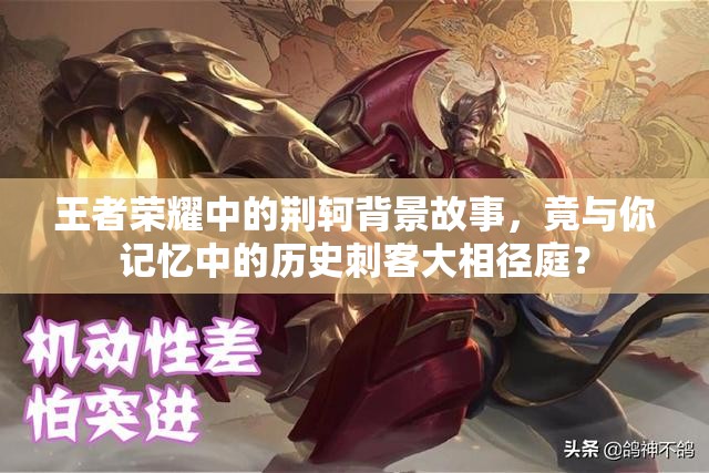王者荣耀中的荆轲背景故事，竟与你记忆中的历史刺客大相径庭？