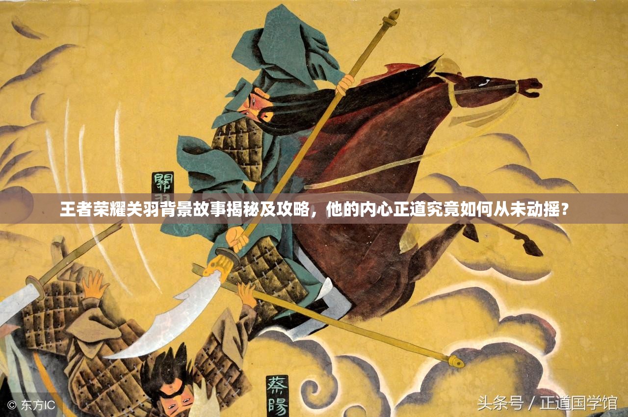 王者荣耀关羽背景故事揭秘及攻略，他的内心正道究竟如何从未动摇？