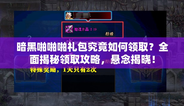 暗黑啪啪啪礼包究竟如何领取？全面揭秘领取攻略，悬念揭晓！