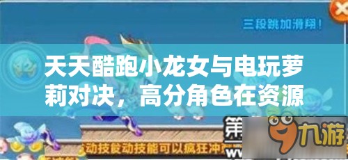 天天酷跑小龙女与电玩萝莉对决，高分角色在资源管理中谁更胜一筹？