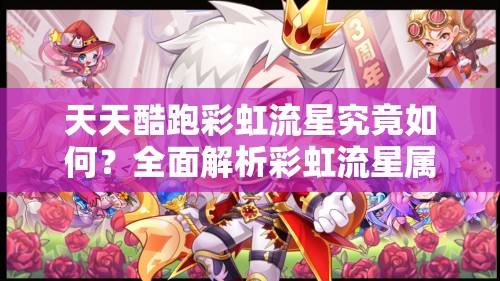 天天酷跑彩虹流星究竟如何？全面解析彩虹流星属性图鉴