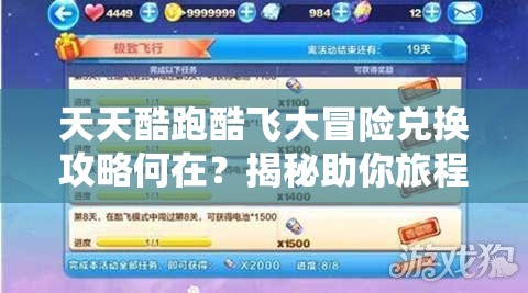 天天酷跑酷飞大冒险兑换攻略何在？揭秘助你旅程更精彩！