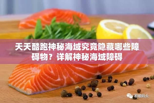 天天酷跑神秘海域究竟隐藏哪些障碍物？详解神秘海域障碍