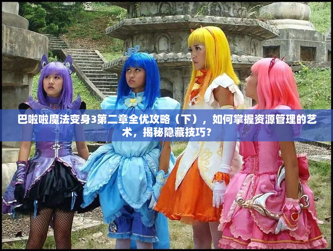 巴啦啦魔法变身3第二章全优攻略（下），如何掌握资源管理的艺术，揭秘隐藏技巧？