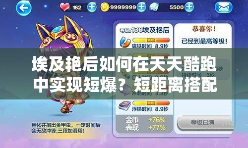 埃及艳后如何在天天酷跑中实现短爆？短距离搭配策略揭秘！