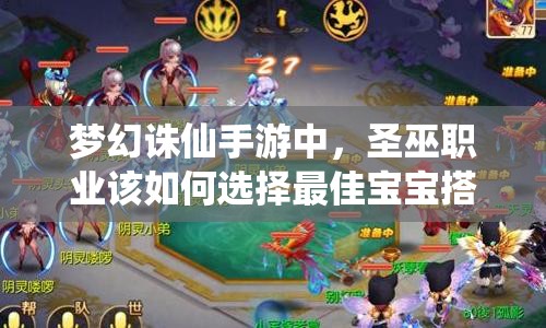 梦幻诛仙手游中，圣巫职业该如何选择最佳宝宝搭配呢？