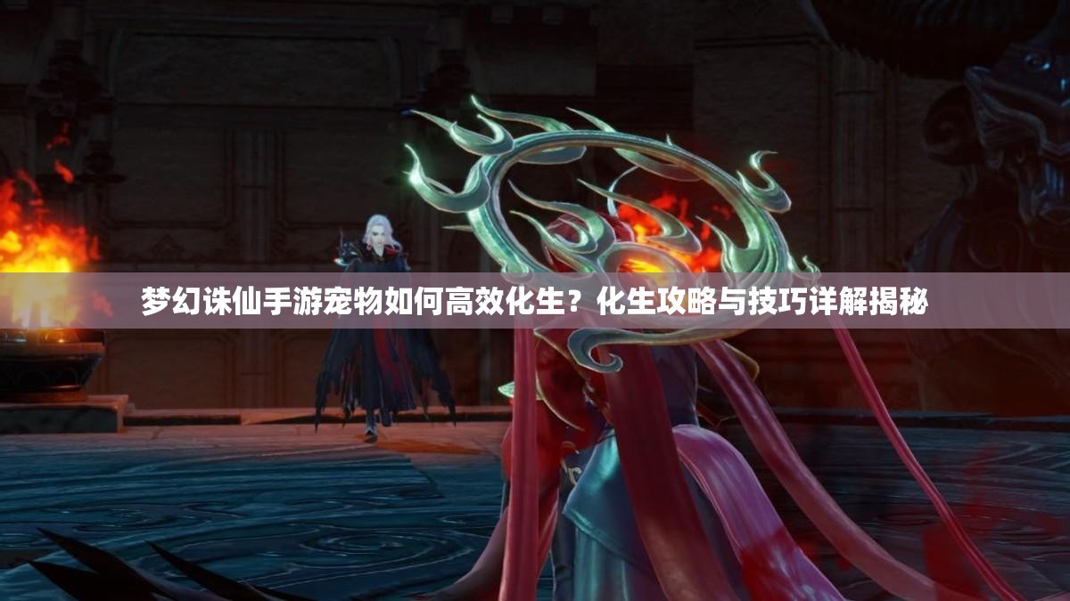 梦幻诛仙手游宠物如何高效化生？化生攻略与技巧详解揭秘