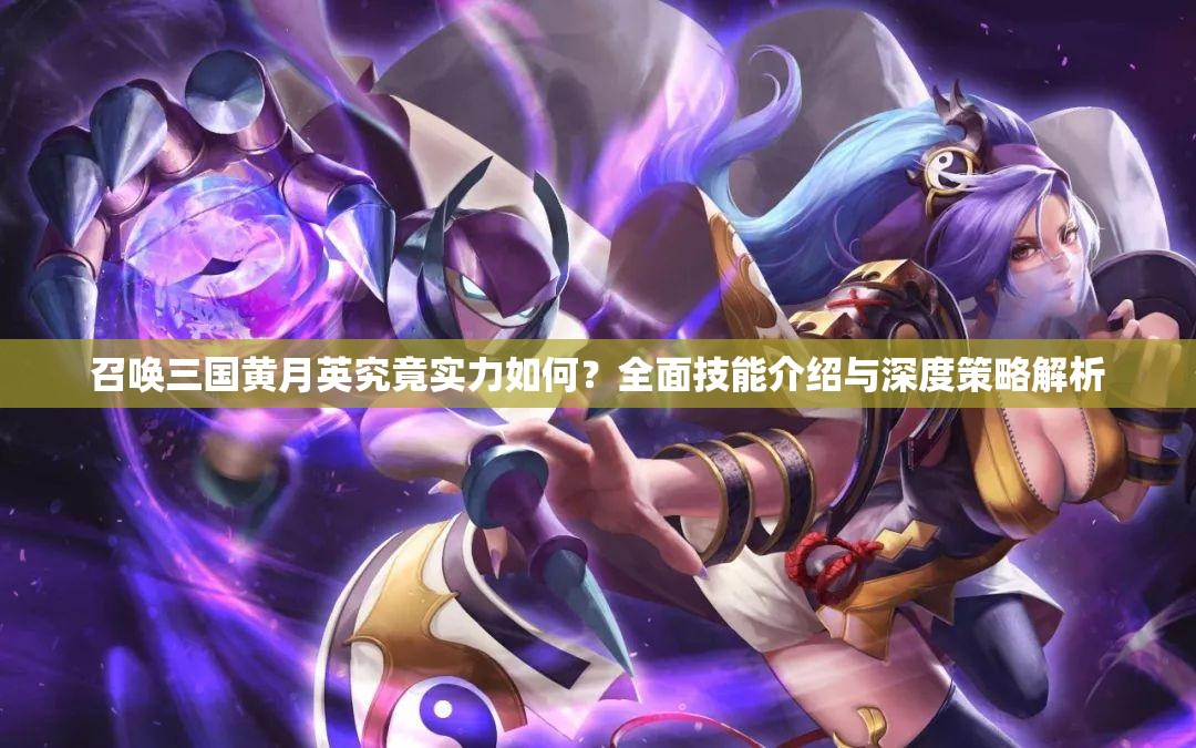 召唤三国黄月英究竟实力如何？全面技能介绍与深度策略解析