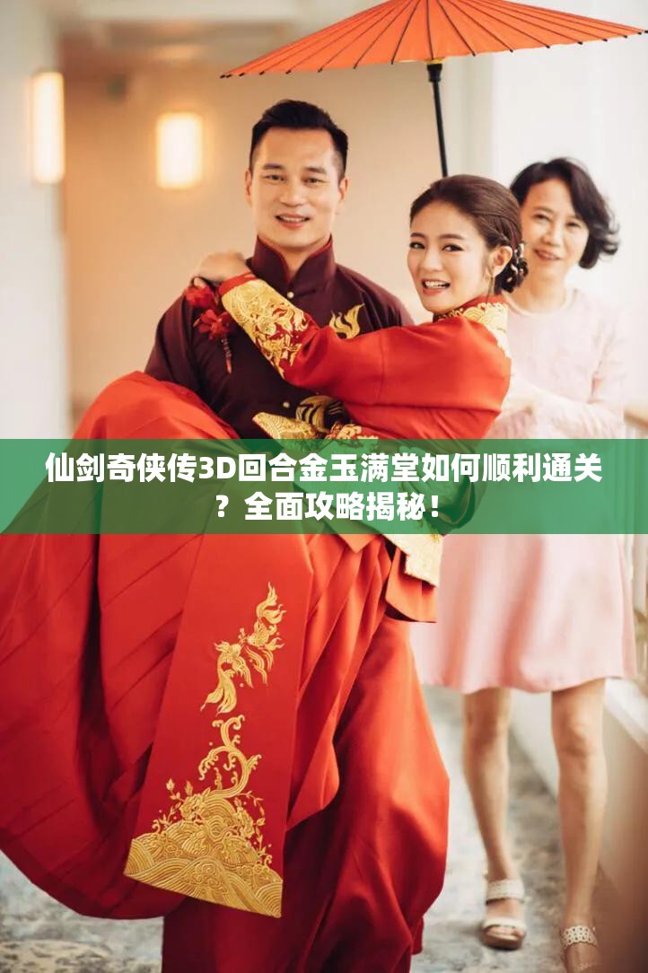 仙剑奇侠传3D回合金玉满堂如何顺利通关？全面攻略揭秘！
