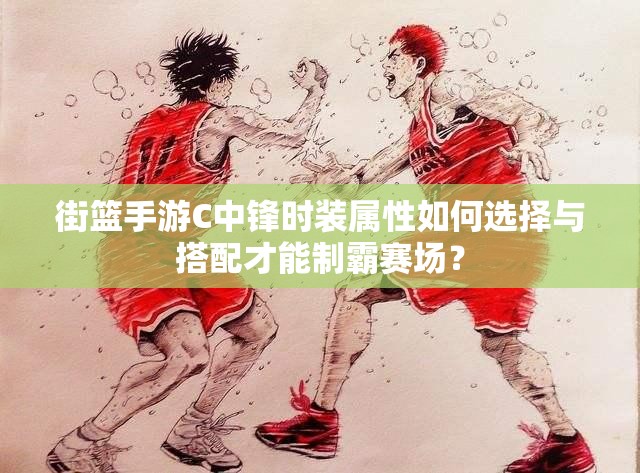 街篮手游C中锋时装属性如何选择与搭配才能制霸赛场？