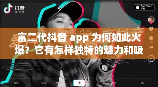 富二代抖音 app 为何如此火爆？它有怎样独特的魅力和吸引力？