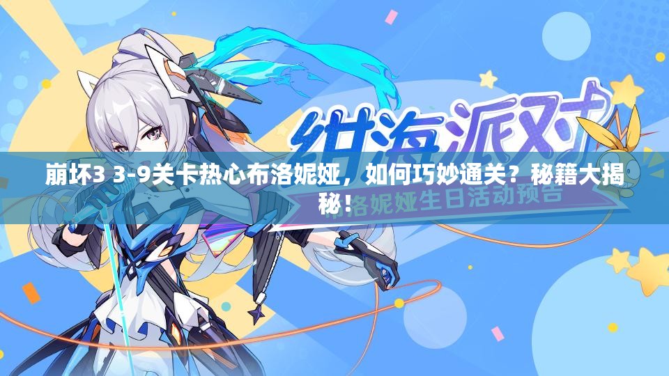 崩坏3 3-9关卡热心布洛妮娅，如何巧妙通关？秘籍大揭秘！