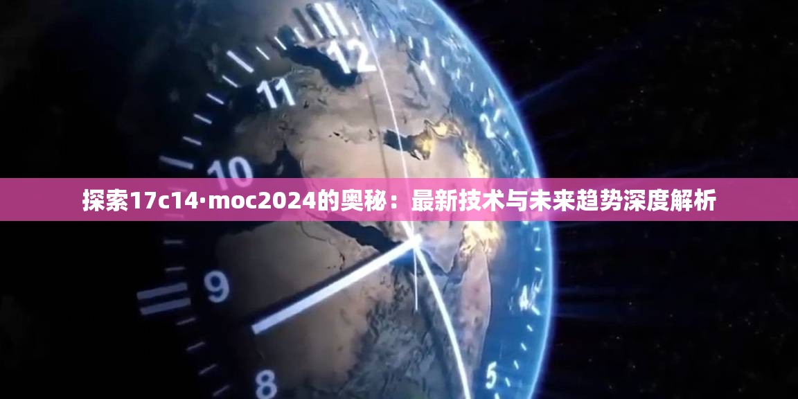 探索17c14·moc2024的奥秘：最新技术与未来趋势深度解析