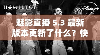 魅影直播 5.3 最新版本更新了什么？快来一探究竟