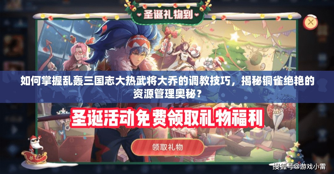 如何掌握乱轰三国志大热武将大乔的调教技巧，揭秘铜雀绝艳的资源管理奥秘？