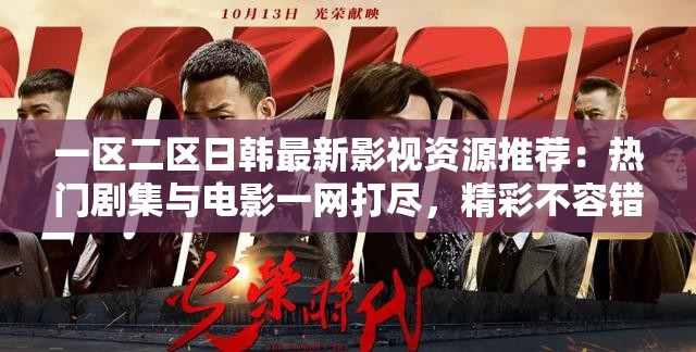 一区二区日韩最新影视资源推荐：热门剧集与电影一网打尽，精彩不容错过