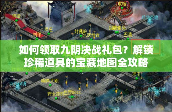 如何领取九阴决战礼包？解锁珍稀道具的宝藏地图全攻略