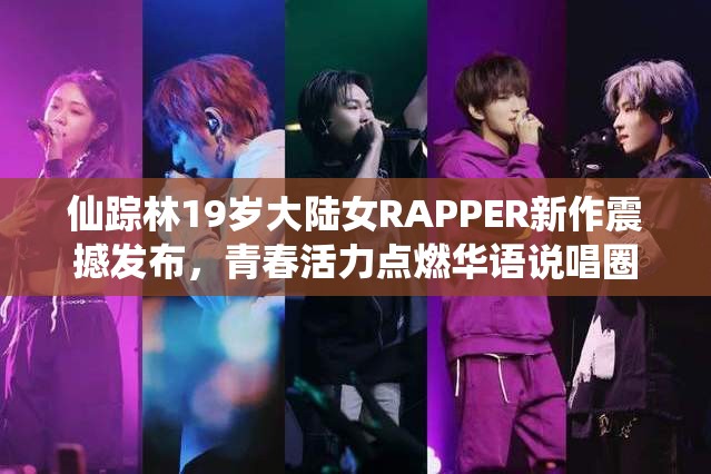 仙踪林19岁大陆女RAPPER新作震撼发布，青春活力点燃华语说唱圈