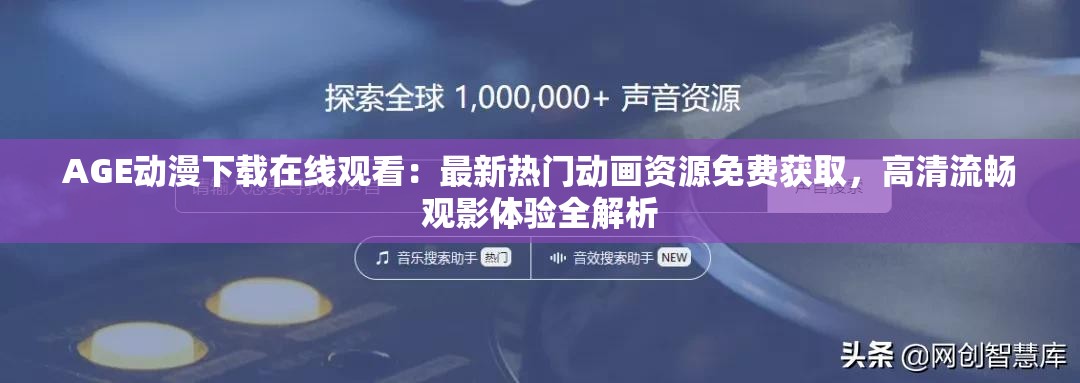 AGE动漫下载在线观看：最新热门动画资源免费获取，高清流畅观影体验全解析