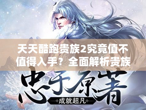 天天酷跑贵族2究竟值不值得入手？全面解析贵族特权引悬念