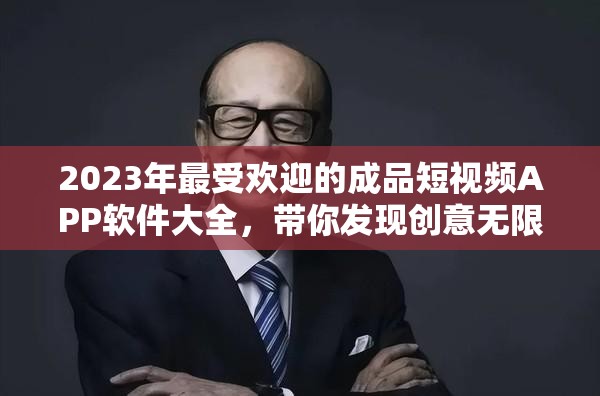 2023年最受欢迎的成品短视频APP软件大全，带你发现创意无限的新世界