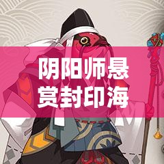 阴阳师悬赏封印海坊主高效刷新点揭秘，玩法革新将带来哪些惊喜？