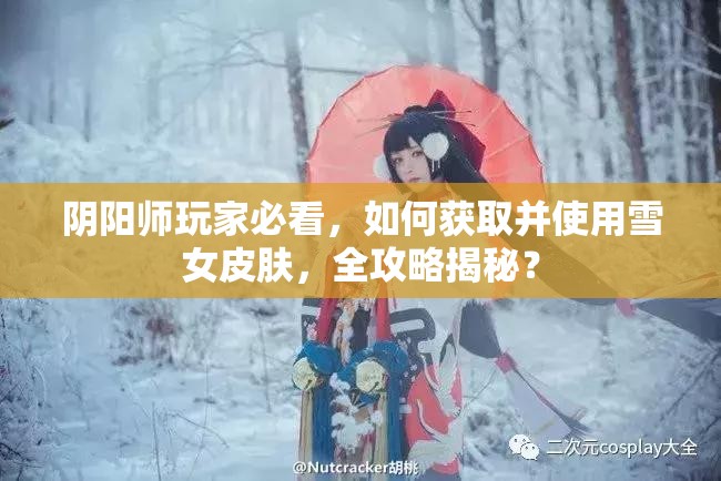 阴阳师玩家必看，如何获取并使用雪女皮肤，全攻略揭秘？