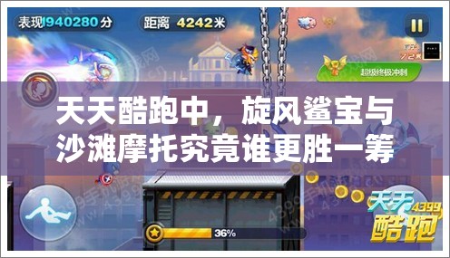 天天酷跑中，旋风鲨宝与沙滩摩托究竟谁更胜一筹？热门坐骑实测揭秘！