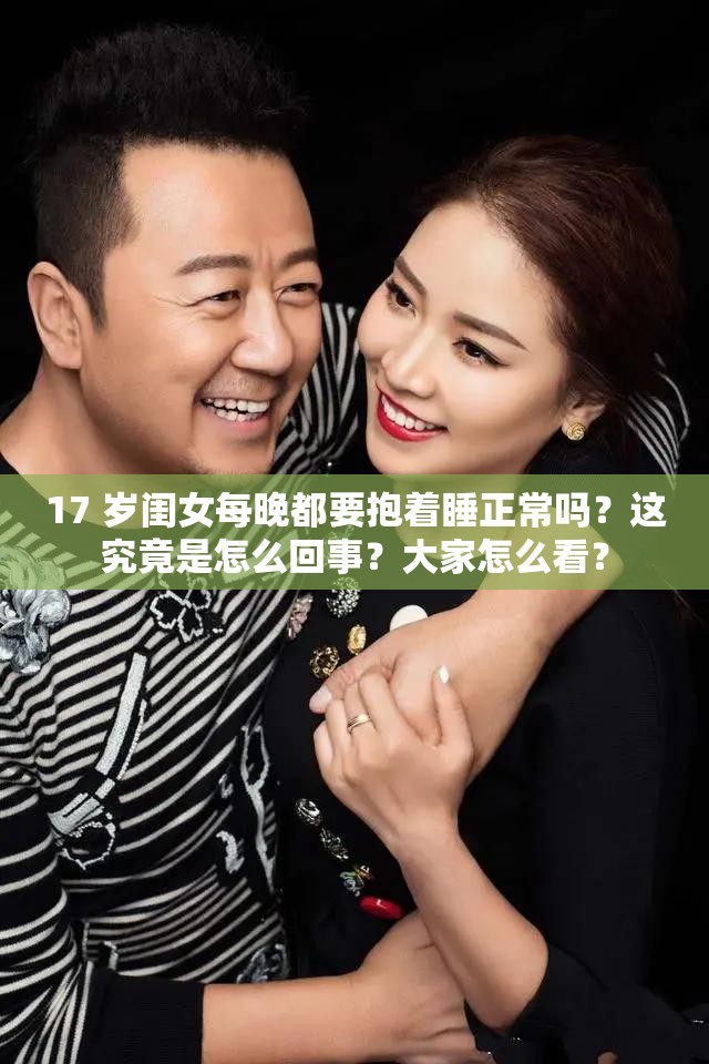 17 岁闺女每晚都要抱着睡正常吗？这究竟是怎么回事？大家怎么看？