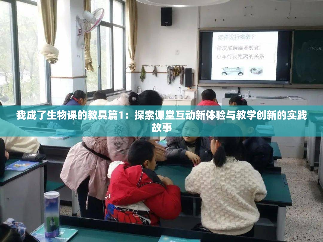 我成了生物课的教具篇1：探索课堂互动新体验与教学创新的实践故事