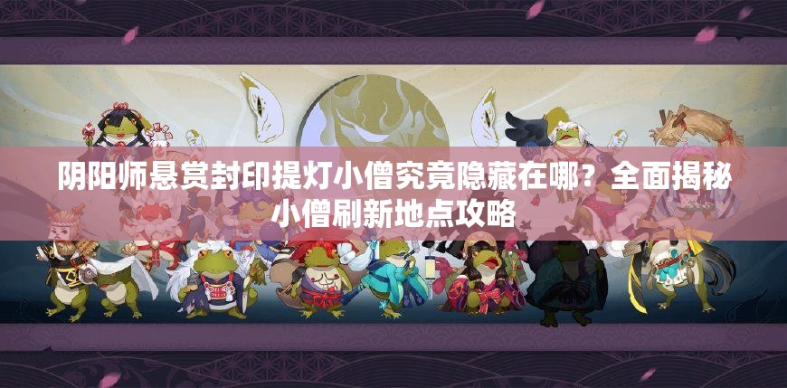 阴阳师悬赏封印提灯小僧究竟隐藏在哪？全面揭秘小僧刷新地点攻略