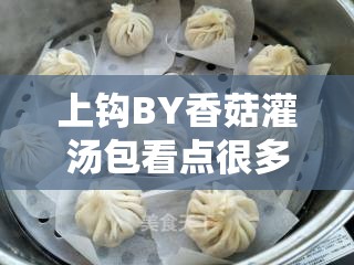 上钩BY香菇灌汤包看点很多：独特风味与制作秘技全解析，让你一次吃个够