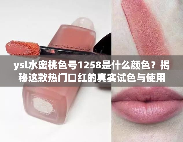 ysl水蜜桃色号1258是什么颜色？揭秘这款热门口红的真实试色与使用体验
