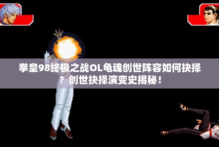 拳皇98终极之战OL龟魂创世阵容如何抉择？创世抉择演变史揭秘！