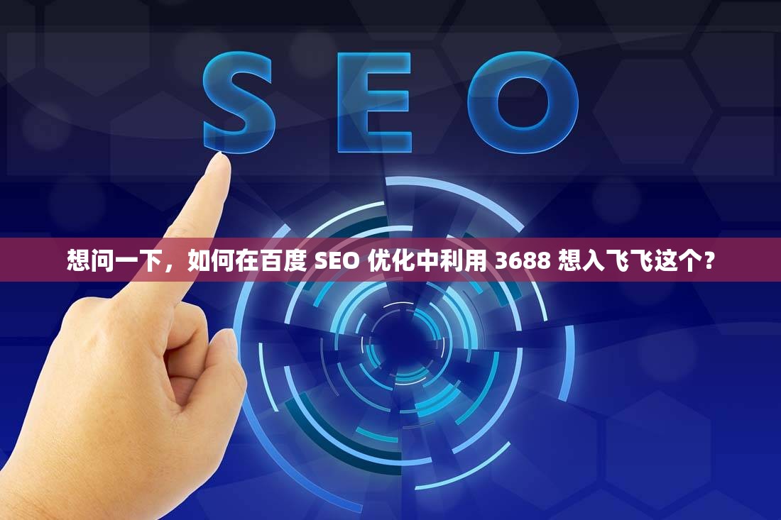 想问一下，如何在百度 SEO 优化中利用 3688 想入飞飞这个？