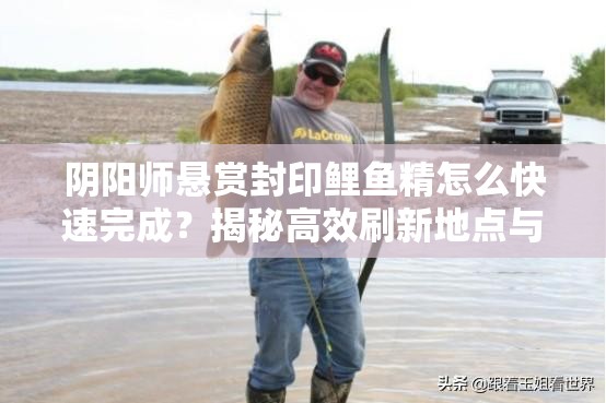 阴阳师悬赏封印鲤鱼精怎么快速完成？揭秘高效刷新地点与资源管理技巧！