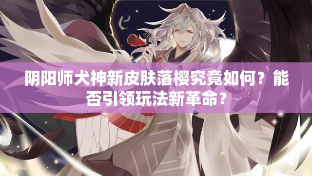 阴阳师犬神新皮肤落樱究竟如何？能否引领玩法新革命？
