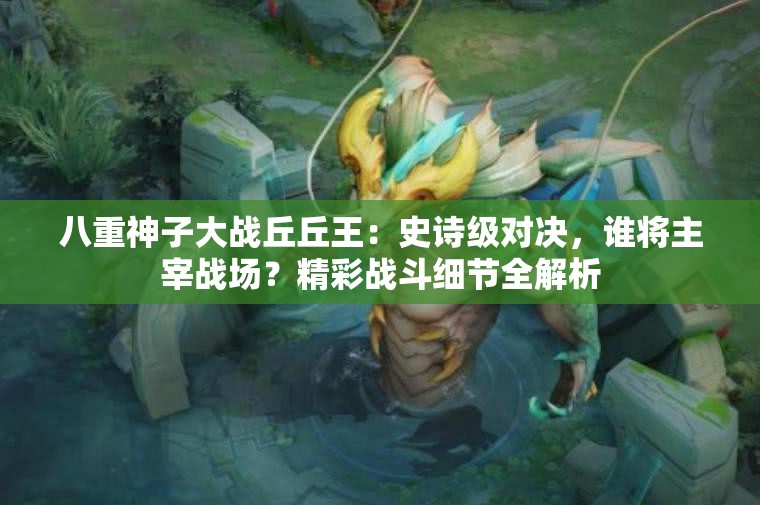八重神子大战丘丘王：史诗级对决，谁将主宰战场？精彩战斗细节全解析