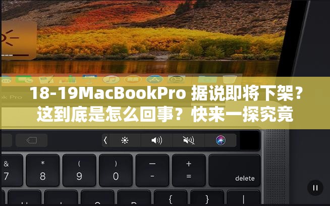 18-19MacBookPro 据说即将下架？这到底是怎么回事？快来一探究竟