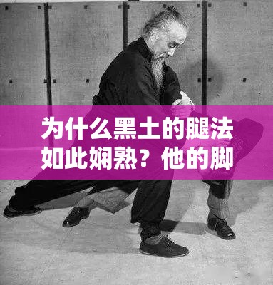 为什么黑土的腿法如此娴熟？他的脚法有何秘诀？