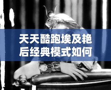 天天酷跑埃及艳后经典模式如何轻松爆分？揭秘经典爆分搭配秘诀！