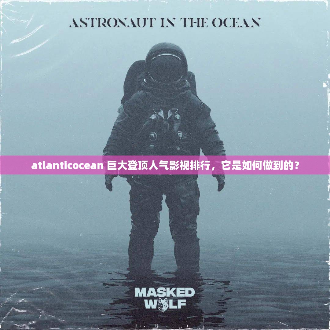 atlanticocean 巨大登顶人气影视排行，它是如何做到的？