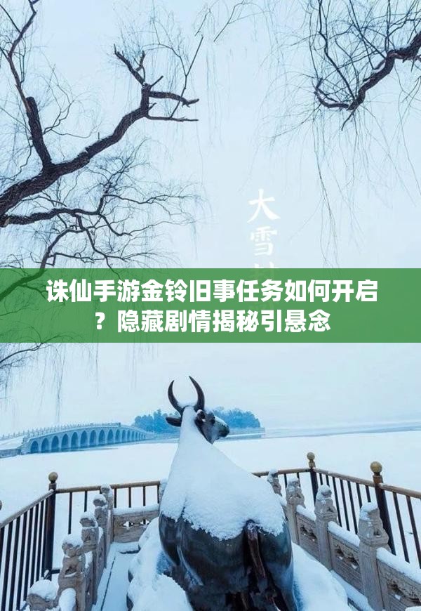 诛仙手游金铃旧事任务如何开启？隐藏剧情揭秘引悬念
