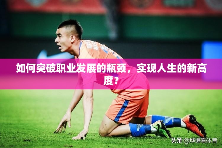 如何突破职业发展的瓶颈，实现人生的新高度？