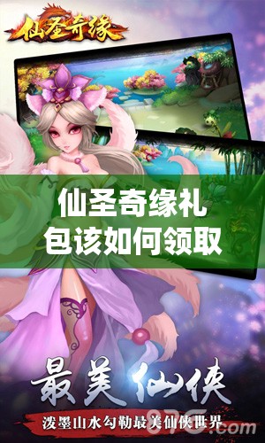 仙圣奇缘礼包该如何领取？揭秘礼包领取与兑换的必备攻略！