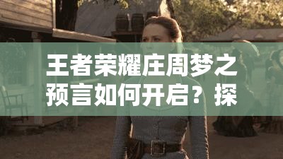 王者荣耀庄周梦之预言如何开启？探索其演变史揭秘开启方法