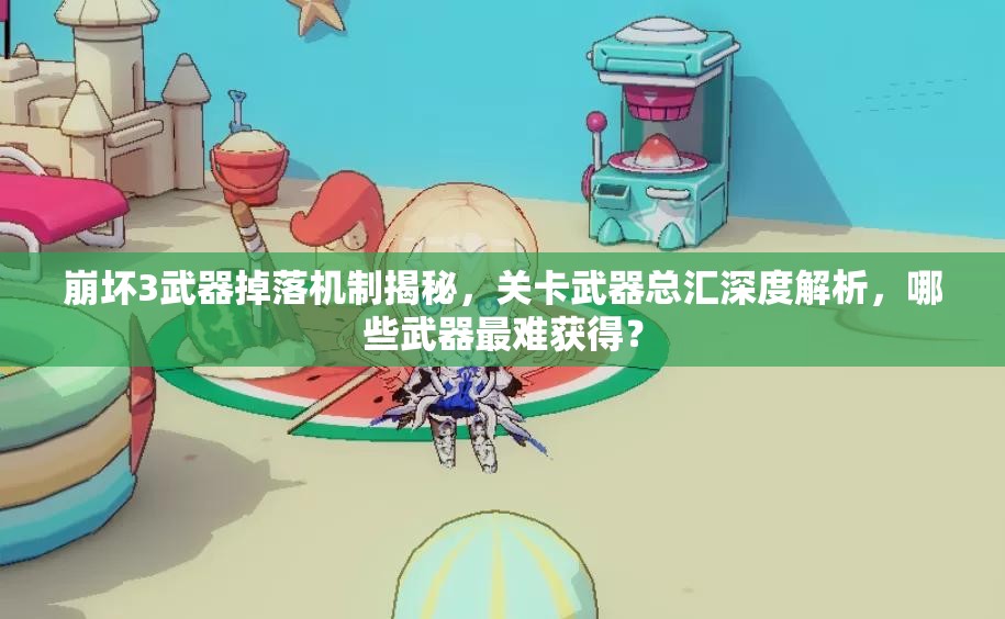 崩坏3武器掉落机制揭秘，关卡武器总汇深度解析，哪些武器最难获得？